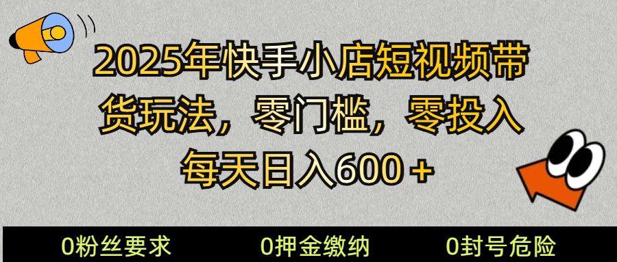 2025快手小店短视频带货模式，零投入，零门槛，每天日入600＋-鼎铸网