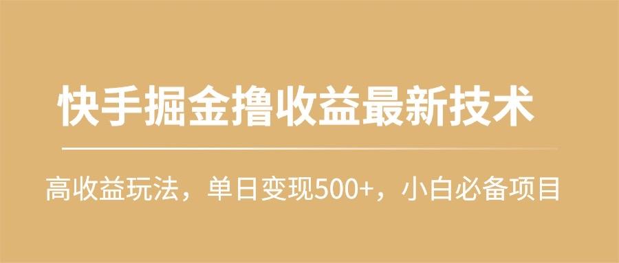 (10163期)快手掘金撸收益最新技术，高收益玩法，单日变现500+，小白必备项目-鼎铸网