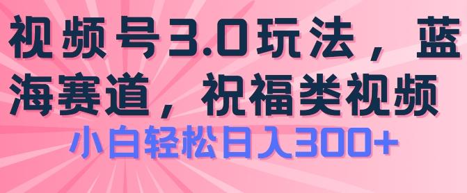 2024视频号蓝海项目，祝福类玩法3.0，操作简单易上手，日入300+【揭秘】-鼎铸网