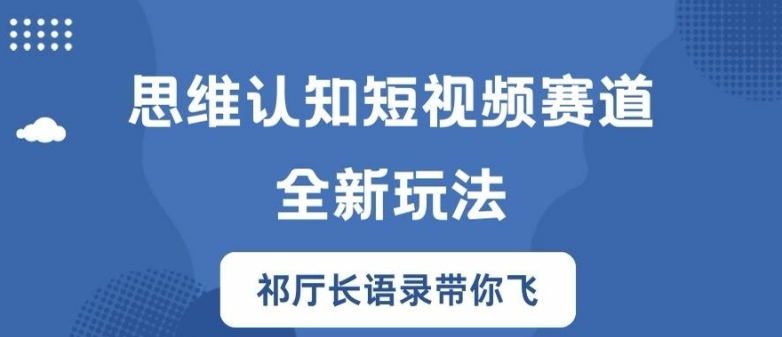 思维认知短视频赛道新玩法，胜天半子祁厅长语录带你飞【揭秘】-鼎铸网