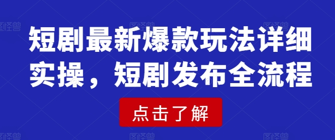 短剧最新爆款玩法详细实操，短剧发布全流程-鼎铸网