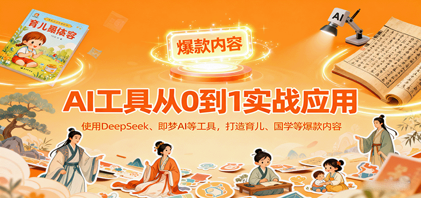 AI工具实战应用，零基础使用DeepSeek、即梦AI等打造育儿、国学等可变现的爆款作品-鼎铸网