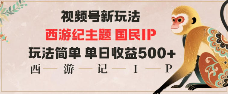 视频号分成新玩法，西游记主题国民IP，玩法简单，单日收益多张-鼎铸网