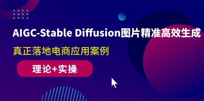AIGC-Stable Diffusion图片精准高效生成 真正落地电商应用案例(理论+实操-鼎铸网
