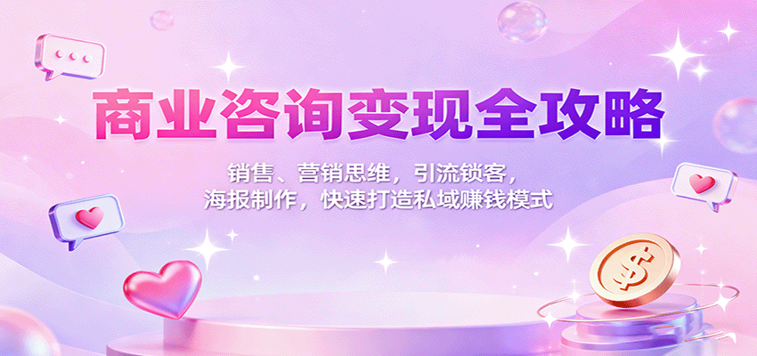 商业咨询变现全攻略：销售、营销思维，引流锁客，海报制作，快速打造私域赚钱模式-鼎铸网