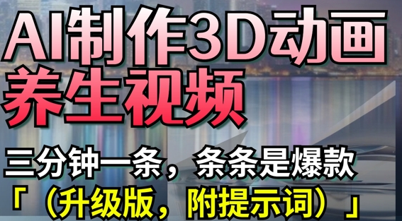 AI制作3D动画养生视频，三分钟一条，条条是爆款(升级版，附提示词)-鼎铸网