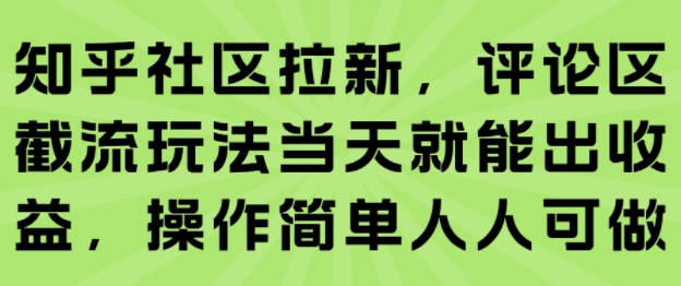 知乎社区拉新，评论区截流玩法当天就能出收益，操作简单人人可做-鼎铸网