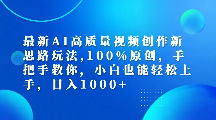 最新AI高质量视频创作新思路玩法,100%原创,手把手教你,小白也能轻松上手,日入1000+-鼎铸网