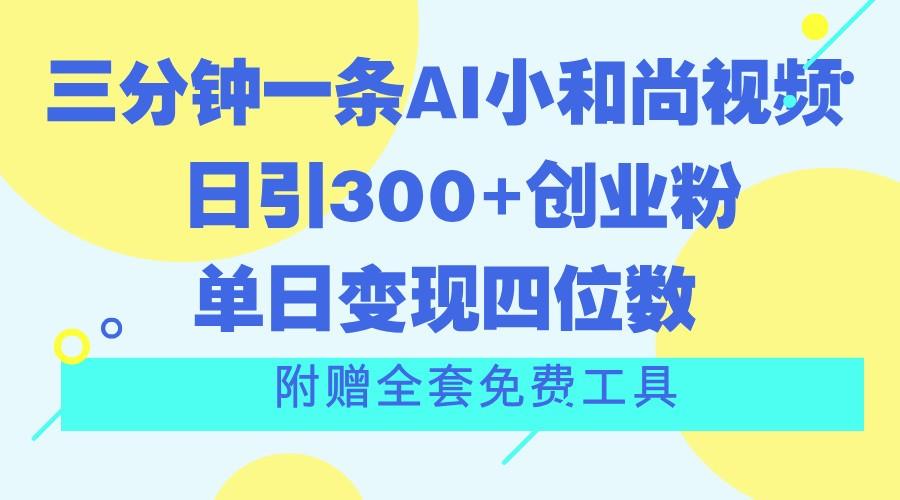 三分钟一条AI小和尚视频 ，日引300+创业粉。单日变现四位数 ，附赠全套免费工具-鼎铸网