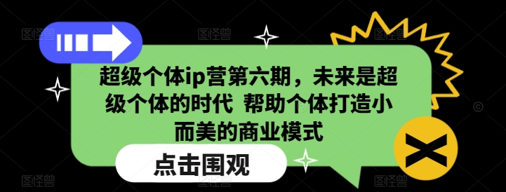 超级个体ip营第六期，未来是超级个体的时代  帮助个体打造小而美的商业模式-鼎铸网