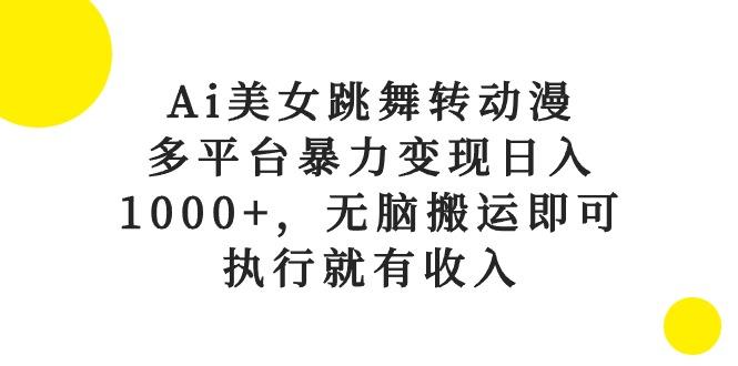 Ai美女跳舞转动漫，多平台暴力变现日入1000+，无脑搬运即可，执行就有收入-鼎铸网