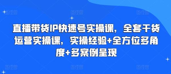 直播带货IP快速号实操课，全套干货运营实操课，实操经验+全方位多角度+多案例呈现-鼎铸网