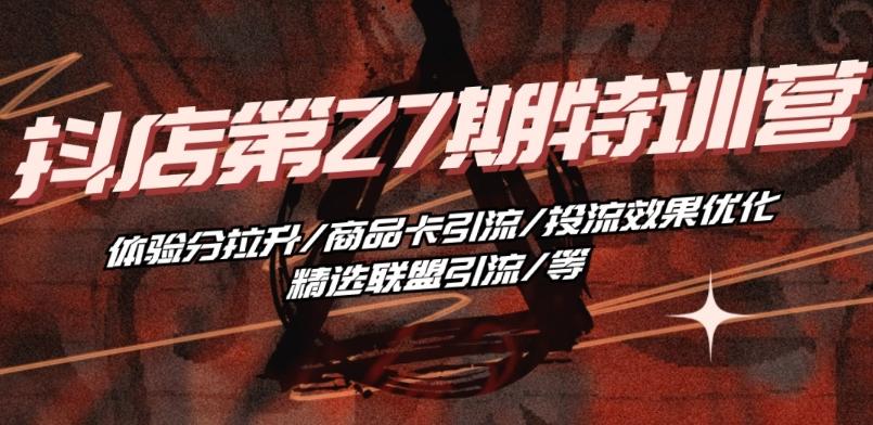 7b3cb51072d679854842df6b3b56a349.jpeg 抖音小店·第27期特训营 体验分拉升/商品卡引流/投流效果优化/精选联盟引流/等