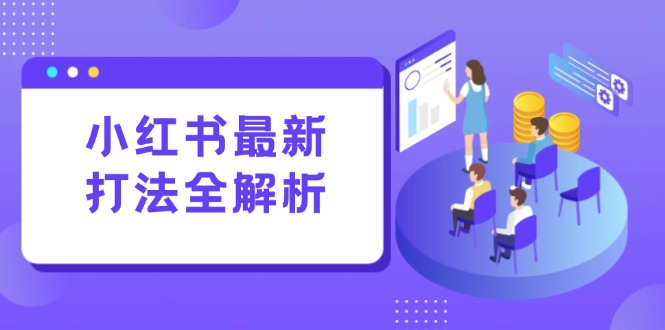 小红书最新打法线下课：笔记生产+评论运营，打造标准化流量增长引擎-鼎铸网