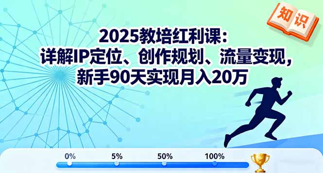 2025教培红利课：详解IP定位、创作规划、流量变现，新手90天实现月入20万-鼎铸网