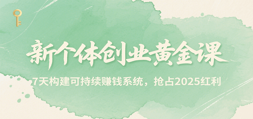 新个体创业黄金课，7天构建可持续赚钱系统，抢占2025红利-鼎铸网