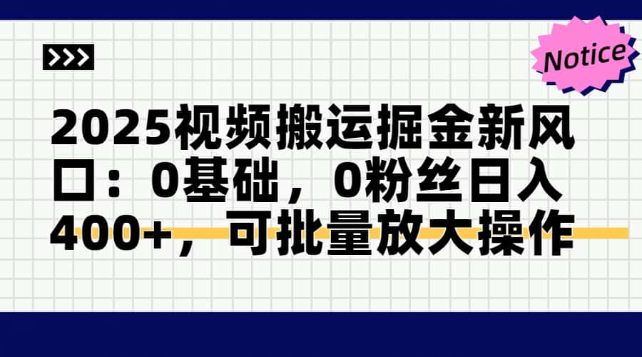 2025视频搬运掘金新风口:0基础，0粉丝日入400+，可批量放大操作-鼎铸网