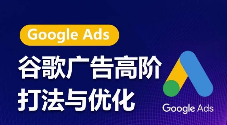 谷歌广告高阶打法与优化，凝结行业精华的谷歌广告体系课程，带你抓住流量红利，最大化ROI-鼎铸网