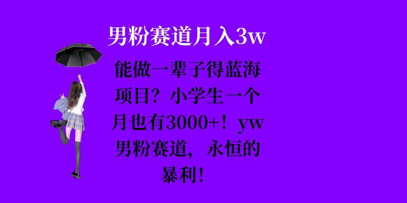 能做一辈子的蓝海项目？小学生一个月也有3000+，yw男粉赛道，永恒的暴利-鼎铸网