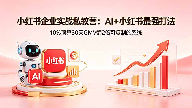 小红书企业实战私教营：AI+小红书最强打法，10%预算30天GMV翻2倍可复制的系统-鼎铸网