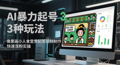 AI暴力起号3种玩法，像素画小人食堂贵妃搞笑视频制作，快速涨粉实操-鼎铸网