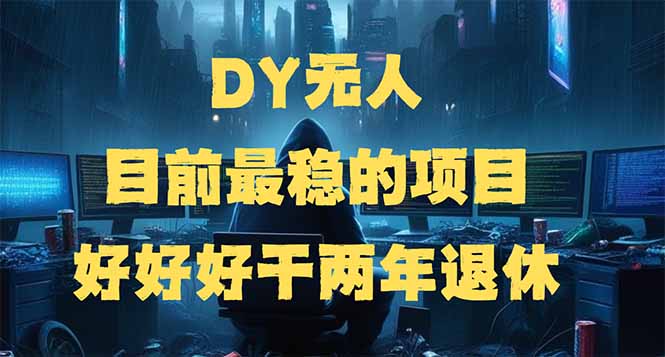 DY无人，目前最稳的项目，矩阵放大边旅游边赚钱，好好好干两年退休-鼎铸网