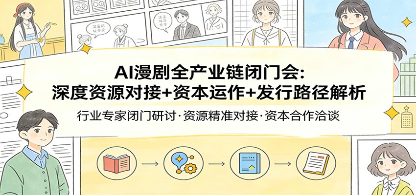 AI漫剧全产业链闭门会：深度资源对接+资本运作+发行路径解析-鼎铸网