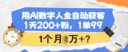 用AI数字人全自动获客，1天200+粉，1单99，1个月1个W+?-鼎铸网