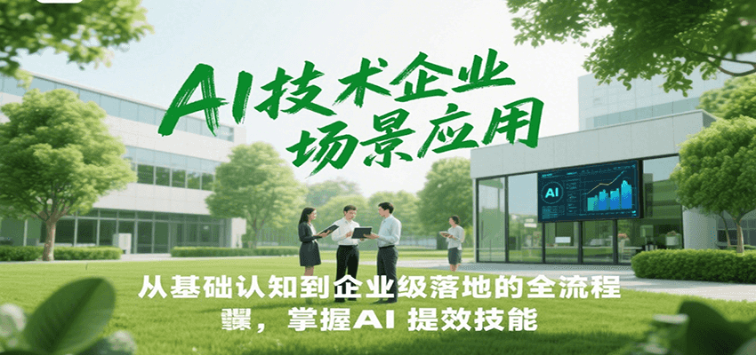 AI技术企业场景应用，从基础认知到企业级落地的全流程，掌握AI提效技能！-鼎铸网