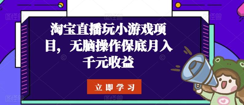 淘宝直播玩小游戏项目，无脑操作保底月入千元收益-鼎铸网