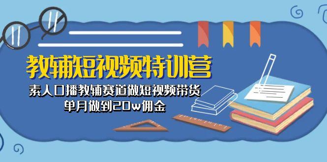教辅-短视频特训营： 素人口播教辅赛道做短视频带货，单月做到20w佣金-鼎铸网