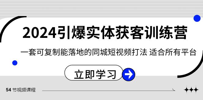 2024引爆实体获客训练营，一套可复制能落地的同城短视频打法，适合所有平台-鼎铸网
