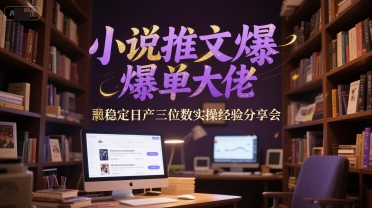 小说推文爆单大佬稳定日产三位数实操经验分享会-鼎铸网