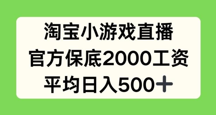淘宝小游戏直播，官方保底2000工资，平均日入500+【揭秘】-鼎铸网