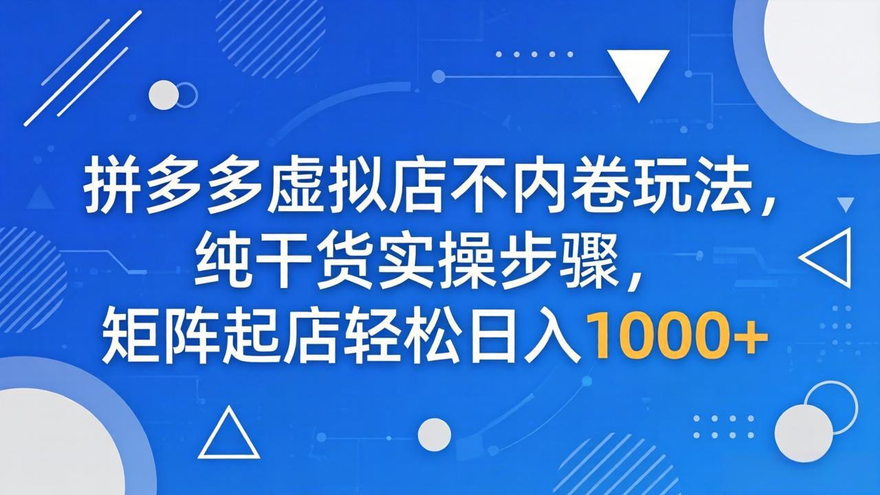 拼多多虚拟店不内卷玩法，纯干货实操步骤，矩阵起店轻松日入 1000+-鼎铸网