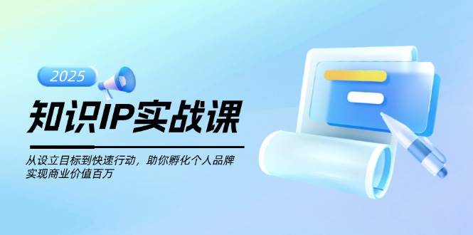 知识IP实战课，从设立目标到快速行动，助你孵化个人品牌，实现商业价值百万-鼎铸网