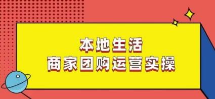 本地生活商家团购运营实操，看完课程即可实操团购运营-鼎铸网