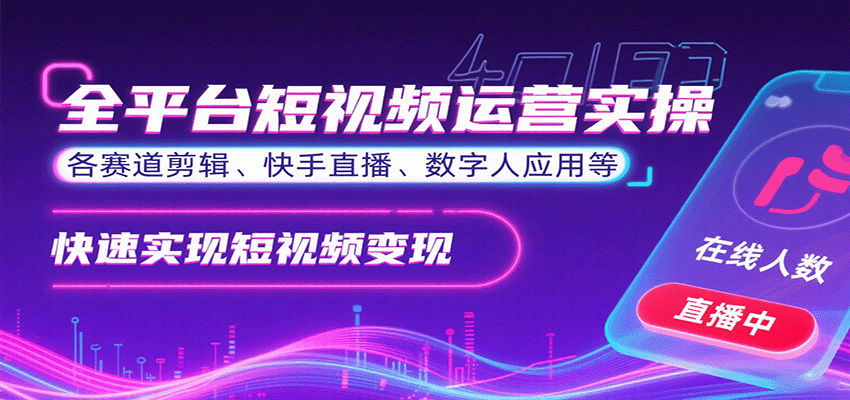 全平台短视频运营实操，各赛道剪辑、快手直播、数字人应用等，快速实现短视频变现-鼎铸网