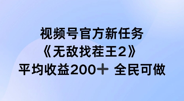 视频号官方新任务 ，无敌找茬王2， 单场收益200+全民可参与【揭秘】-鼎铸网