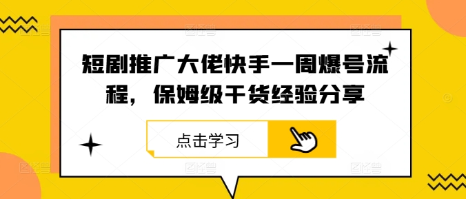 短剧推广大佬快手一周爆号流程，保姆级干货经验分享-鼎铸网