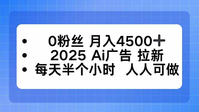 0粉丝 月入4500+，2025AI广告拉新，每天半个小时 人人可做-鼎铸网