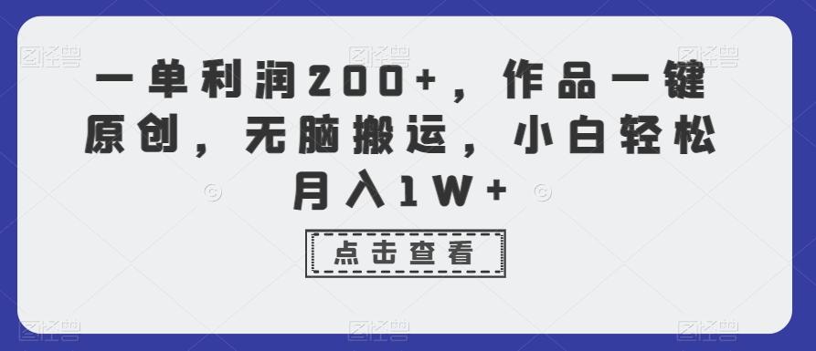 一单利润200+，作品一键原创，无脑搬运，小白轻松月入1W+【揭秘】-鼎铸网
