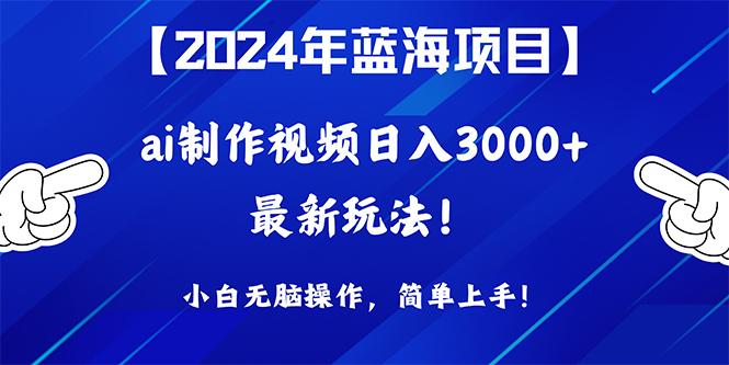 (10014期)2024年蓝海项目，通过ai制作视频日入3000+，小白无脑操作，简单上手！-鼎铸网