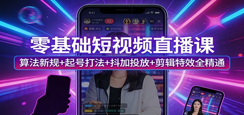 零基础短视频直播课：算法新规+起号打法+抖加投放+剪辑特效全精通-鼎铸网