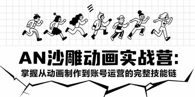 AN沙雕动画实战营：掌握从动画制作到账号运营的完整技能链-鼎铸网
