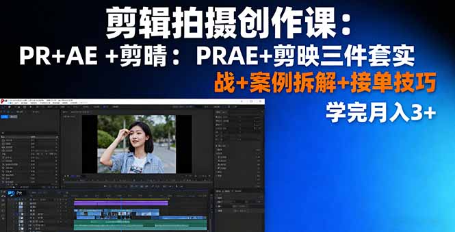 剪辑拍摄创作课：PR+AE+剪映三件套实战+案例拆解+接单技巧，学完月入3+-鼎铸网