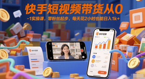 快手短视频带货从0-1实操课，零粉丝起步，每天花2小时也能日入1k+-鼎铸网