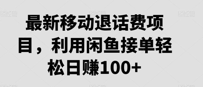 最新移动退话费项目，利用闲鱼接单轻松日赚100+-鼎铸网