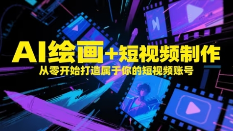 AI绘画+短视频制作，从零开始打造属于你的短视频账号-鼎铸网