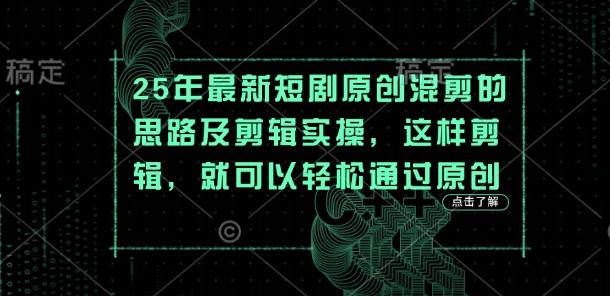 25年最新短剧原创混剪的思路及剪辑实操，这样剪辑，就可以轻松通过原创-鼎铸网